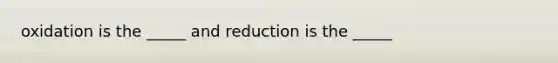 oxidation is the _____ and reduction is the _____