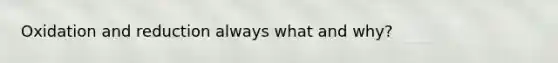 Oxidation and reduction always what and why?
