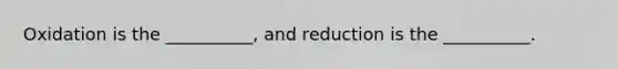 Oxidation is the __________, and reduction is the __________.