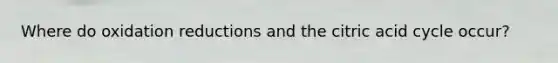 Where do oxidation reductions and the citric acid cycle occur?