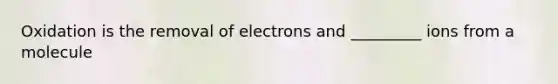 Oxidation is the removal of electrons and _________ ions from a molecule