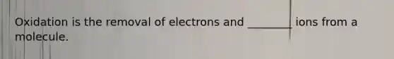 Oxidation is the removal of electrons and ________ ions from a molecule.