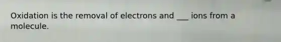 Oxidation is the removal of electrons and ___ ions from a molecule.