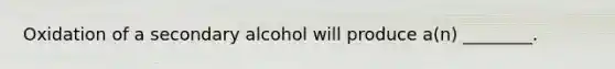 Oxidation of a secondary alcohol will produce a(n) ________.