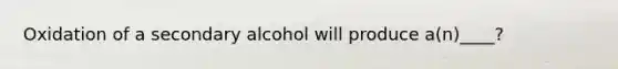 Oxidation of a secondary alcohol will produce a(n)____?