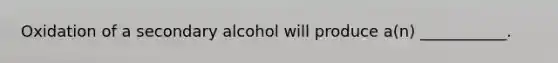 Oxidation of a secondary alcohol will produce a(n) ___________.