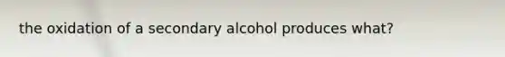 the oxidation of a secondary alcohol produces what?