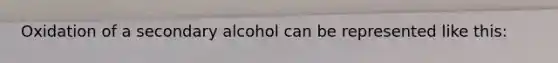 Oxidation of a secondary alcohol can be represented like this: