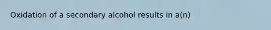 Oxidation of a secondary alcohol results in a(n)