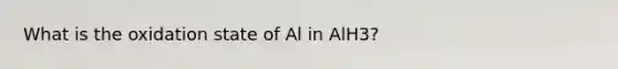 What is the oxidation state of Al in AlH3?