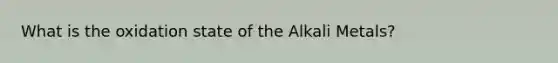 What is the oxidation state of the Alkali Metals?