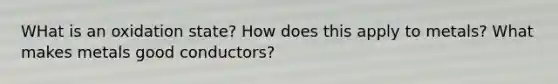 WHat is an oxidation state? How does this apply to metals? What makes metals good conductors?