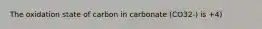 The oxidation state of carbon in carbonate (CO32-) is +4)