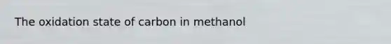 The oxidation state of carbon in methanol