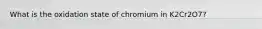 What is the oxidation state of chromium in K2Cr2O7?