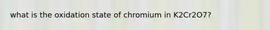 what is the oxidation state of chromium in K2Cr2O7?