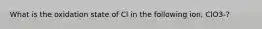 What is the oxidation state of Cl in the following ion, ClO3-?