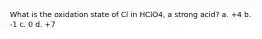 What is the oxidation state of Cl in HClO4, a strong acid? a. +4 b. -1 c. 0 d. +7