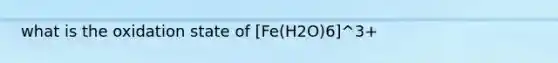 what is the oxidation state of [Fe(H2O)6]^3+