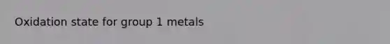 Oxidation state for group 1 metals