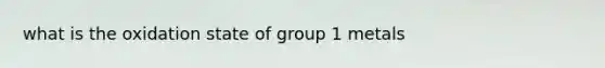 what is the oxidation state of group 1 metals