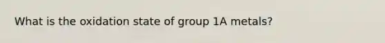 What is the oxidation state of group 1A metals?