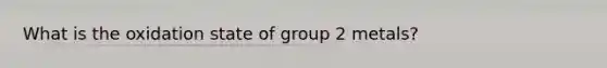 What is the oxidation state of group 2 metals?