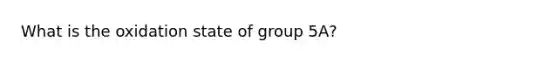 What is the oxidation state of group 5A?