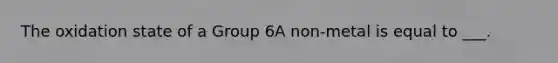 The oxidation state of a Group 6A non-metal is equal to ___.