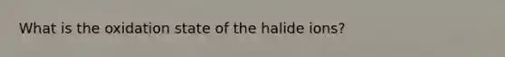 What is the oxidation state of the halide ions?