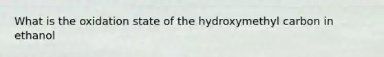 What is the oxidation state of the hydroxymethyl carbon in ethanol