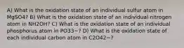 A) What is the oxidation state of an individual sulfur atom in MgSO4? B) What is the oxidation state of an individual nitrogen atom in NH2OH? C) What is the oxidation state of an individual phosphorus atom in PO33−? D) What is the oxidation state of each individual carbon atom in C2O42−?