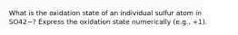What is the oxidation state of an individual sulfur atom in SO42−? Express the oxidation state numerically (e.g., +1).