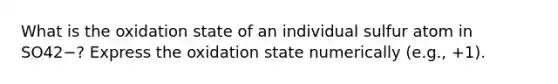 What is the oxidation state of an individual sulfur atom in SO42−? Express the oxidation state numerically (e.g., +1).