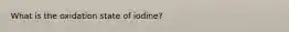 What is the oxidation state of iodine?