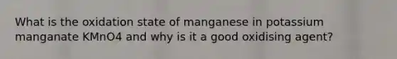 What is the oxidation state of manganese in potassium manganate KMnO4 and why is it a good oxidising agent?