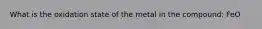 What is the oxidation state of the metal in the compound: FeO