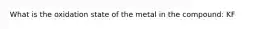 What is the oxidation state of the metal in the compound: KF