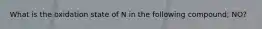 What is the oxidation state of N in the following compound; NO?