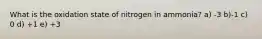 What is the oxidation state of nitrogen in ammonia? a) -3 b)-1 c) 0 d) +1 e) +3