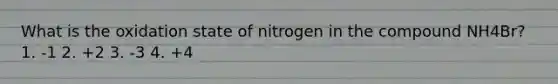 What is the oxidation state of nitrogen in the compound NH4Br? 1. -1 2. +2 3. -3 4. +4