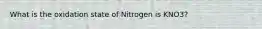 What is the oxidation state of Nitrogen is KNO3?