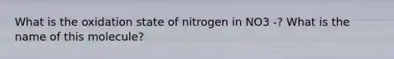 What is the oxidation state of nitrogen in NO3 -? What is the name of this molecule?