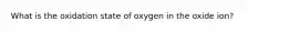 What is the oxidation state of oxygen in the oxide ion?