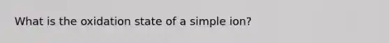 What is the oxidation state of a simple ion?