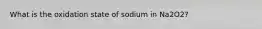 What is the oxidation state of sodium in Na2O2?