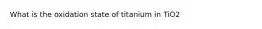 What is the oxidation state of titanium in TiO2