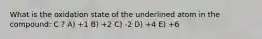 What is the oxidation state of the underlined atom in the compound: C ? A) +1 B) +2 C) -2 D) +4 E) +6