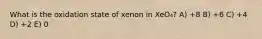 What is the oxidation state of xenon in XeO₄? A) +8 B) +6 C) +4 D) +2 E) 0