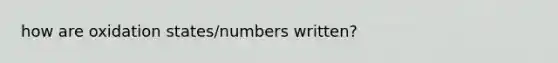 how are oxidation states/numbers written?